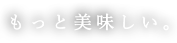 もっと美味しい。