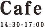 Cafe 15:30～17:00