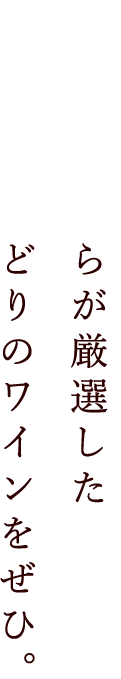 オーナー自らが厳選した色とりどりのワインをぜひ。