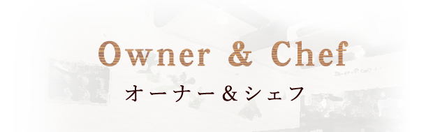 Owner & Chef オーナー＆シェフ
