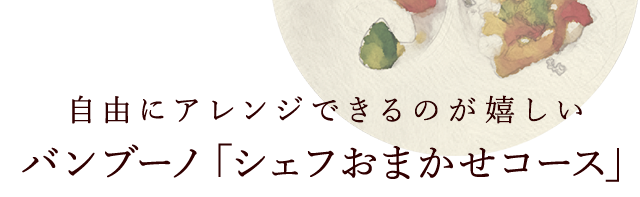 自由にアレンジできるのが嬉しい バンブーノ「シェフおまかせコース」