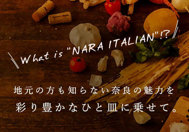What is “NARA ITARIAN”!? 地元の方も知らない奈良の魅力を彩り豊かなひと皿に乗せて。