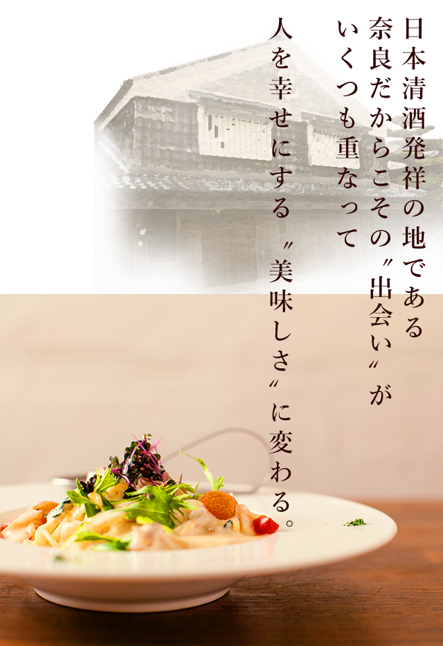 日本清酒発祥の地である 奈良だからこその“出会い”が いくつも重なって 人を幸せにする“美味しさ”に変わる。