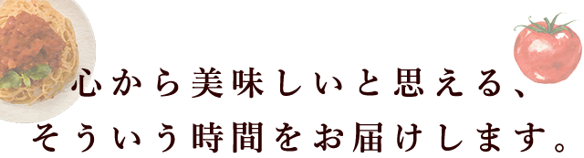 心から美味しいと思える、そういう時間をお届けします。