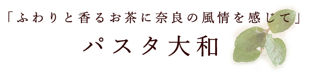 「ふわりと香るお茶に奈良の風情を感じて」 パスタ大和