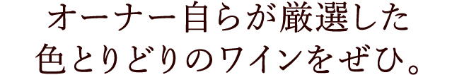 オーナー自らが厳選した色とりどりのワインをぜひ。